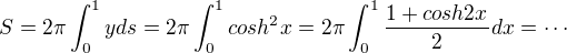 $S = 2\pi\int_{0}^{1}yds= 2\pi\int_{0}^{1}cosh^2x=2\pi\int_{0}^{1}\frac{1+cosh2x}{2}dx=\cdots$