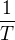 $\frac{1}{T}$