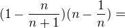 $(1-\frac{n}{n+1})(n-\frac{1}{n})=$