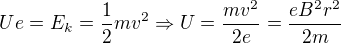 $Ue=E_{k}=\frac{1}{2}mv^{2}\Rightarrow U=\frac{mv^{2}}{2e}=\frac{eB^{2}r^{2}}{2m}$
