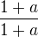 $\frac{1+a}{1+a}$
