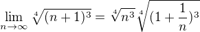 $\lim_{n\to\infty }\sqrt[4]{(n+1)^3}=\sqrt[4]{n^3}\sqrt[4]{(1+\frac{1}{n})^3}$