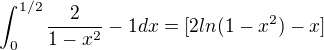 $\int_{0}^{1/2}\frac{2}{1-x^2}-1dx=[2ln(1-x^2)-x]$