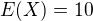 $E(X)=10$