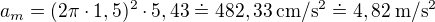 $a_m=(2\pi\cdot1,5)^2\cdot5,43\doteq482,33\:\text{cm}/\text{s}^2\doteq4,82\:\text{m}/\text{s}^2$