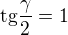 $\text{tg}\frac{\gamma }{2}=1$