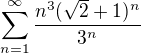 $\sum_{n=1}^{\infty}\frac{n^3(\sqrt{2}+1)^n}{3^n}$