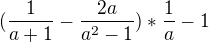 $(\frac{1}{a+1}-\frac{2a}{a^2-1})*\frac{1}{a}-1$