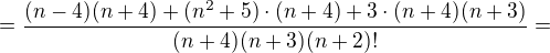 $=\frac{(n-4)(n+4)+(n^{2}+5)\cdot (n+4)+3\cdot(n+4)(n+3) }{(n+4)(n+3)(n+2)!}=$
