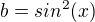 $b=sin^{2}(x)$
