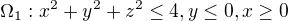$\Omega_1 : x^{2}+y^{2}+z^{2}\le 4 , y\le 0 , x \ge 0$