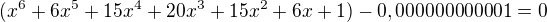 $(x^6+6x^5+15x^4+20x^3+15x^2+6x+1)-0,000000000001=0$