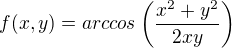 $f(x,y)=arccos \left(\frac{x^2+y^2}{2xy} \right)$