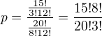 $p=\frac{\frac{15!}{3!12!}}{\frac{20!}{8!12!}}=\frac{15!8!}{20!3!}$