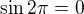 $\sin 2\pi =0$