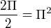 $\frac{2\Pi }{2} = \Pi^{2}$