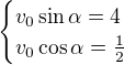 $\begin{cases}v_0\sin\alpha =4\\v_0\cos \alpha =\frac12\end{cases}$