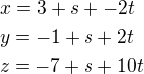 $x=3+s+-2t\nly=-1+s+2t\nlz=-7+s+10t$