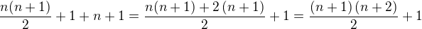 $ \frac{n(n+1)}{2} + 1+n+1= \frac{n(n+1)+2\(n+1\)}{2}+1=\frac{\(n+1\)\(n+2\)}{2}+1$