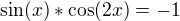 $\sin(x)*\cos(2x)=-1$