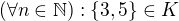 $(\forall n\in \mathbb{N}) :\{3,5\}\in K$