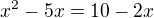$x^{2}-5x=10-2x$