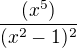 $\frac{(x^5)}{(x^2-1)^2}$