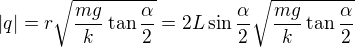 $|q|=r\sqrt{\frac{mg}k\tan\frac\alpha2}=2L\sin\frac\alpha2\sqrt{\frac{mg}k\tan\frac\alpha2}$