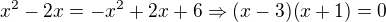 kopírovat do textarea $x^{2}-2x=-x^{2}+2x+6\Rightarrow (x-3)(x+1)=0$