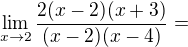 $\lim_{x\to 2}\frac{2(x-2)(x+3)}{(x-2)(x-4)}=$