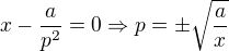 $x-\frac{a}{p^2}=0\Rightarrow p=\pm \sqrt{\frac{a}{x}}$