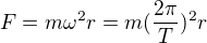 $F=m\omega ^{2}r=m(\frac{2\pi }{T})^{2}r$