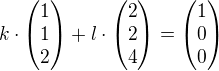 $k\cdot \begin{pmatrix}1\\1\\2\end{pmatrix}+l\cdot \begin{pmatrix}2\\2\\4\end{pmatrix}=\begin{pmatrix}1\\0\\0\end{pmatrix}$
