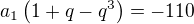 $a_1\(1+q-q^3\)=-110$