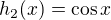 $h_2(x)=\cos x$