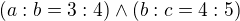 $(a:b = 3:4) \wedge (b:c = 4:5)$