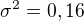 $\sigma^2=0,16$