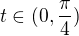 $t\in (0, \frac{\pi}{4})$
