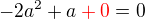 $-2a^2+a\color{red}+0\color{black}=0$