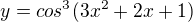 $y=cos^3(3x^2+2x+1)$