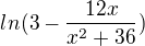 $ln(3-\frac{12x}{x^2+36})$