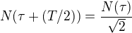$N(\tau + (T/2))=\frac {N(\tau)}{\sqrt{2}}$