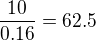 $\frac{10}{0.16}=62.5$