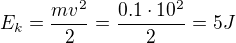 $E_{k}=\frac{mv^{2}}{2}=\frac{0.1\cdot 10^{2}}{2}=5J$