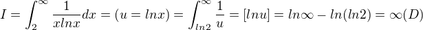 $I=\int_{2}^{\infty }\frac{1}{xlnx}dx=(u=lnx)=\int_{ln2}^{\infty }\frac{1}{u}=[lnu]=ln\infty -ln(ln2)=\infty (D)$