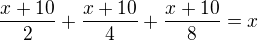 $\frac{x+10}{2}+\frac{x+10}{4}+\frac{x+10}{8}=x$