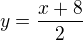 $y=\frac{x+8}{2}$