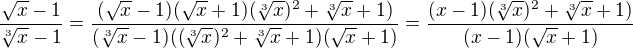 $\frac{\sqrt{x}-1}{\sqrt[3]{x}-1}=\frac{(\sqrt{x}-1)(\sqrt{x}+1)(\sqrt[3]{x})^2+\sqrt[3]{x}+1)}{(\sqrt[3]{x}-1)((\sqrt[3]{x})^2+\sqrt[3]{x}+1)(\sqrt{x}+1)}=\frac{(x-1)(\sqrt[3]{x})^2+\sqrt[3]{x}+1)}{(x-1)(\sqrt{x}+1)}$