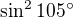 $\sin ^{2}105^\circ$