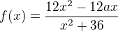 $f(x) = \frac{12x^{2}-12ax}{x^{2}+36}$